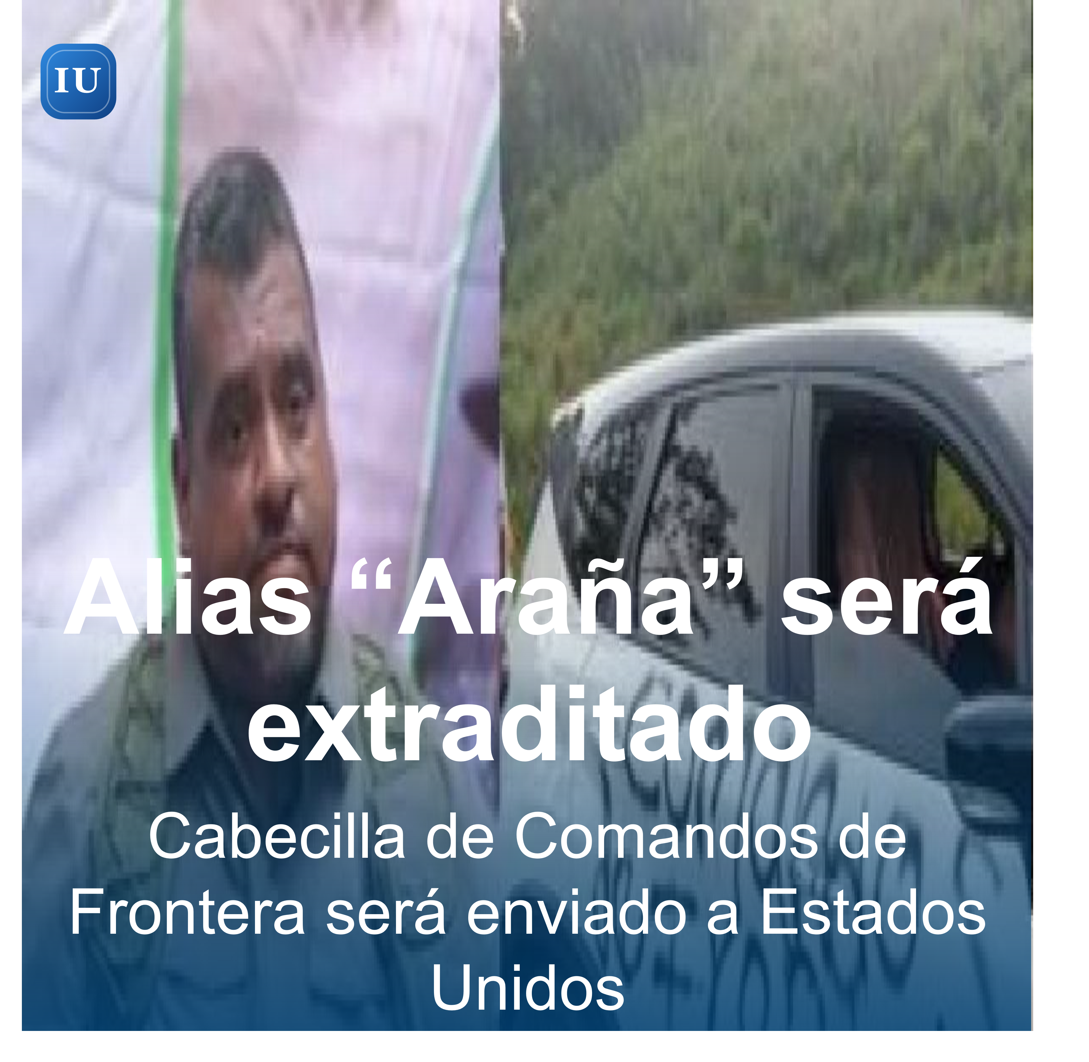 Cabecilla de Comandos de Frontera será enviado a Estados Unidos